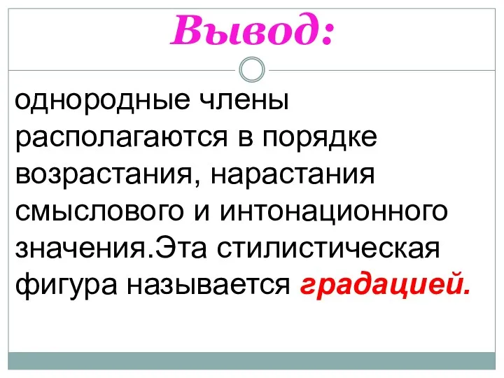 Вывод: однородные члены располагаются в порядке возрастания, нарастания смыслового и интонационного значения.Эта стилистическая фигура называется градацией.