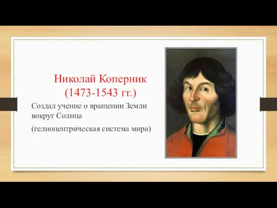 Николай Коперник (1473-1543 гг.) Создал учение о вращении Земли вокруг Солнца (гелиоцентрическая система мира)