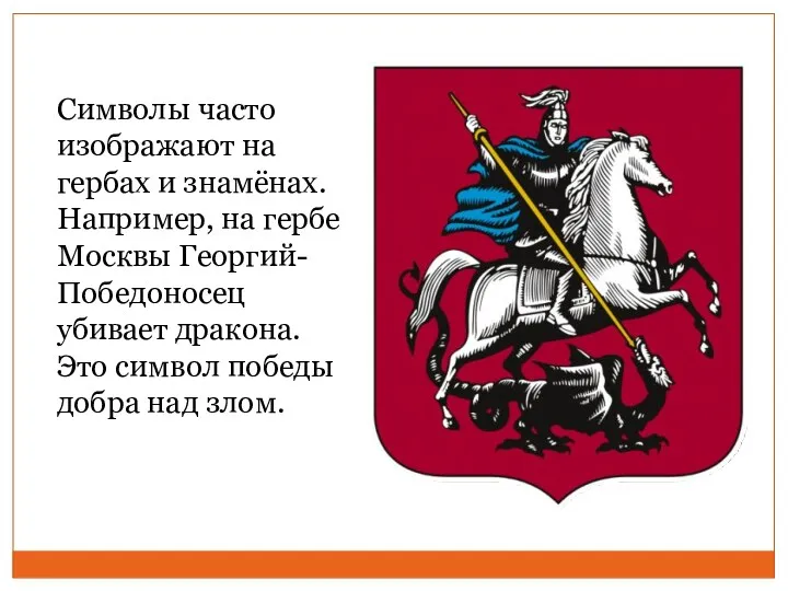 Символы часто изображают на гербах и знамёнах. Например, на гербе Москвы Георгий-Победоносец убивает
