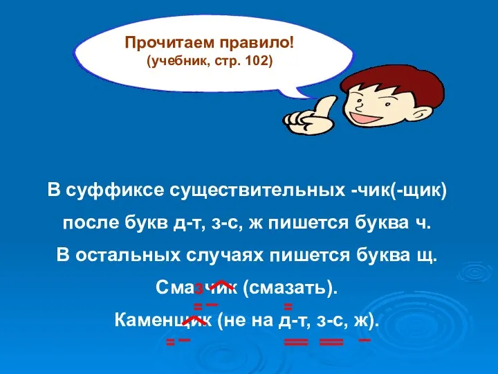 Прочитаем правило! (учебник, стр. 102) В суффиксе существительных -чик(-щик) после