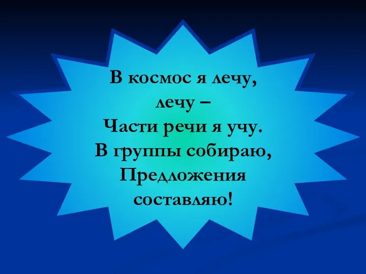 В космос я лечу, лечу – Части речи я учу. В группы собираю, Предложения составляю!