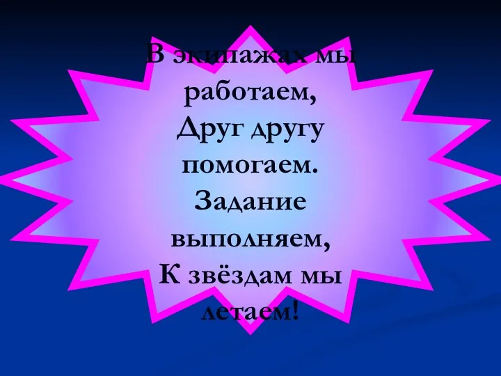 В экипажах мы работаем, Друг другу помогаем. Задание выполняем, К звёздам мы летаем!