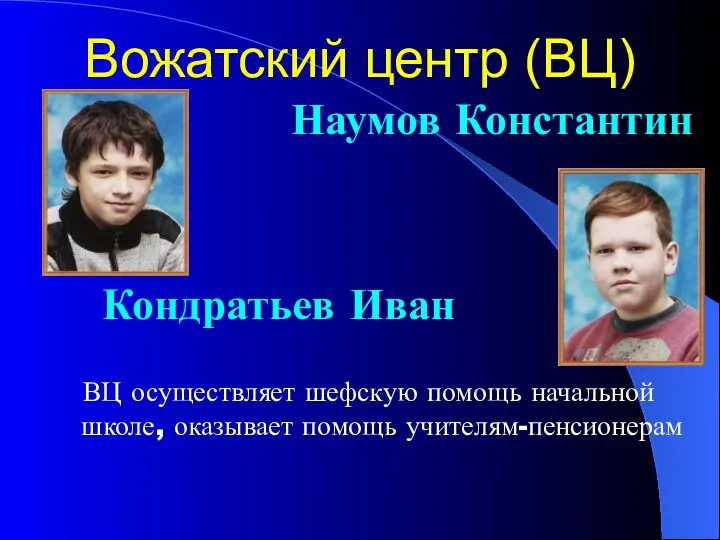 Вожатский центр (ВЦ) Наумов Константин Кондратьев Иван ВЦ осуществляет шефскую помощь начальной школе, оказывает помощь учителям-пенсионерам