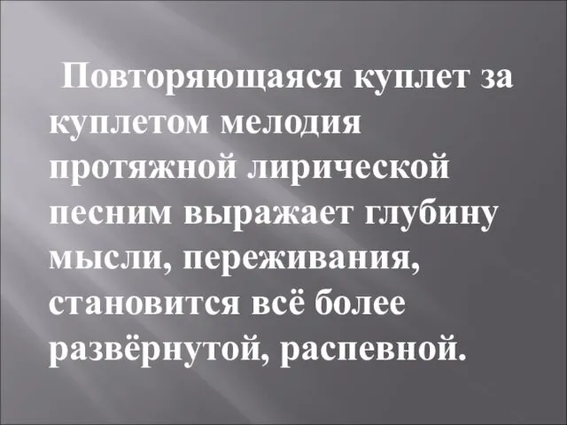 Повторяющаяся куплет за куплетом мелодия протяжной лирической песним выражает глубину мысли, переживания, становится