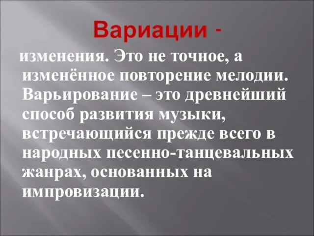 Вариации - изменения. Это не точное, а изменённое повторение мелодии. Варьирование – это