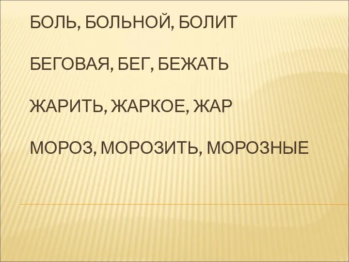 БОЛЬ, БОЛЬНОЙ, БОЛИТ БЕГОВАЯ, БЕГ, БЕЖАТЬ ЖАРИТЬ, ЖАРКОЕ, ЖАР МОРОЗ, МОРОЗИТЬ, МОРОЗНЫЕ