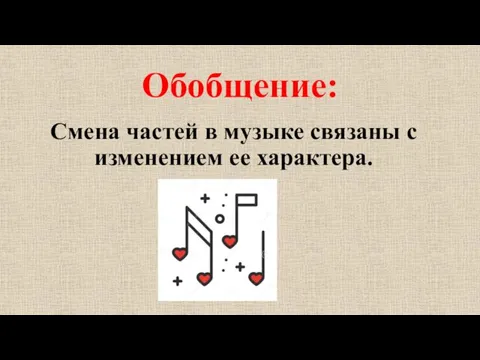 Обобщение: Смена частей в музыке связаны с изменением ее характера.