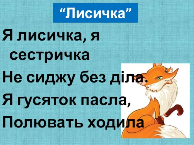 “Лисичка” Я лисичка, я сестричка Не сиджу без діла. Я гусяток пасла, Полювать ходила