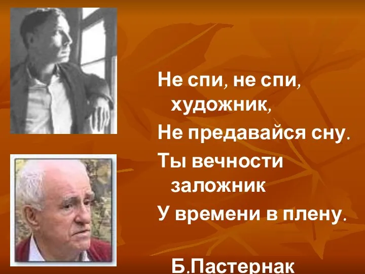 Не спи, не спи, художник, Не предавайся сну. Ты вечности заложник У времени в плену. Б.Пастернак