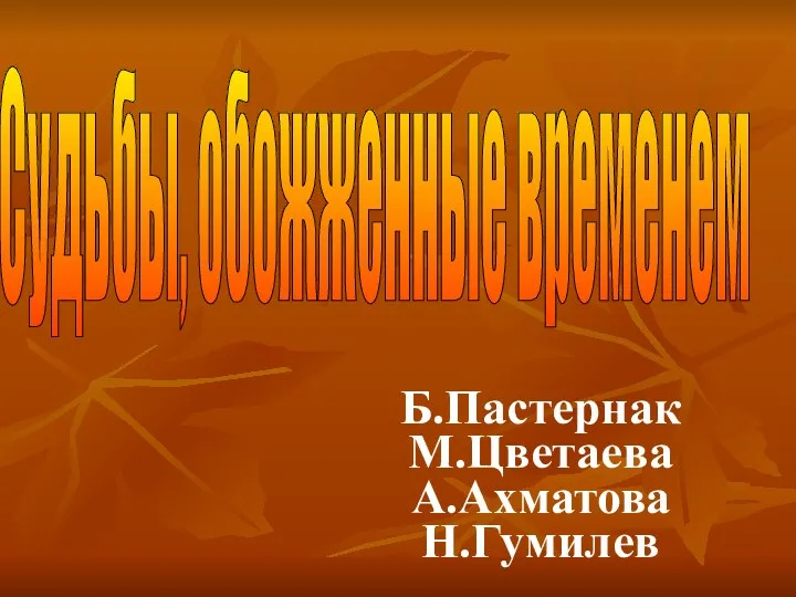 Б.Пастернак М.Цветаева А.Ахматова Н.Гумилев Судьбы, обожженные временем