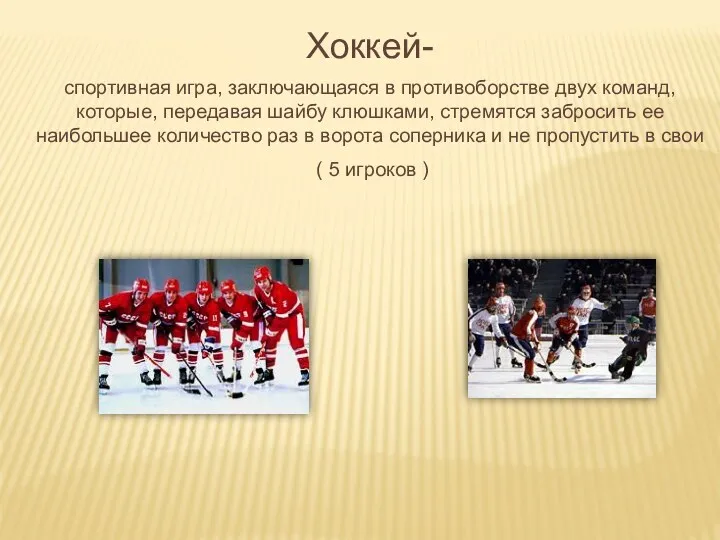 Хоккей- спортивная игра, заключающаяся в противоборстве двух команд, которые, передавая