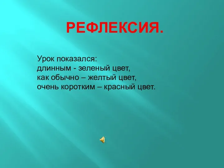 Рефлексия. Урок показался: длинным - зеленый цвет, как обычно –