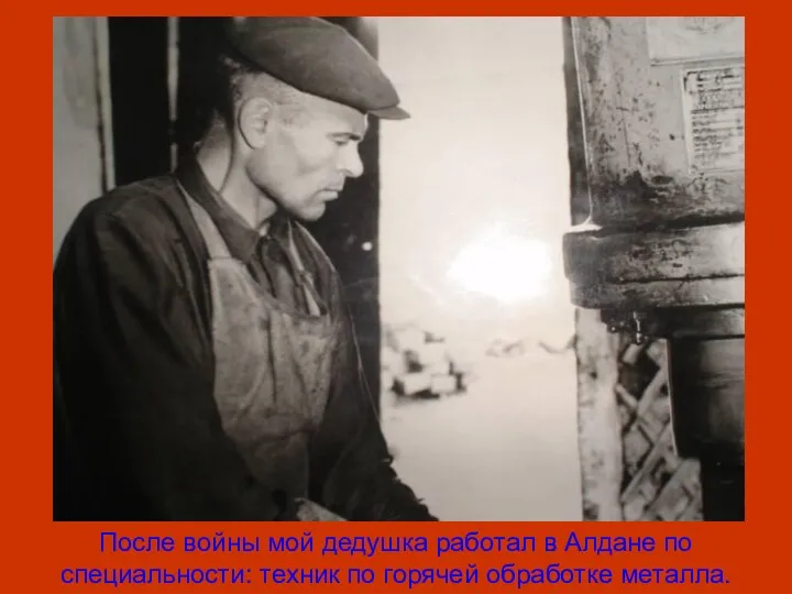 После войны мой дедушка работал в Алдане по специальности: техник по горячей обработке металла.