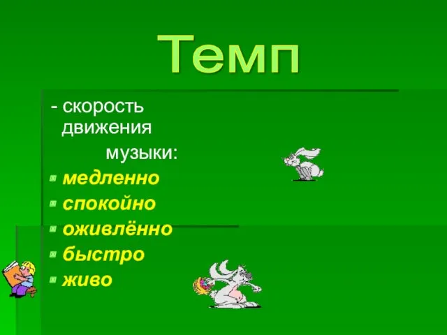 - скорость движения музыки: медленно спокойно оживлённо быстро живо Темп