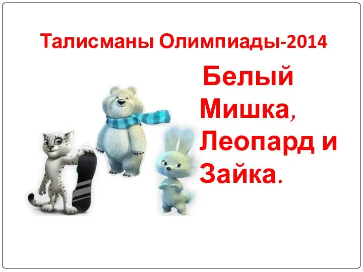 Талисманы Олимпиады-2014 Белый Мишка, Леопард и Зайка.