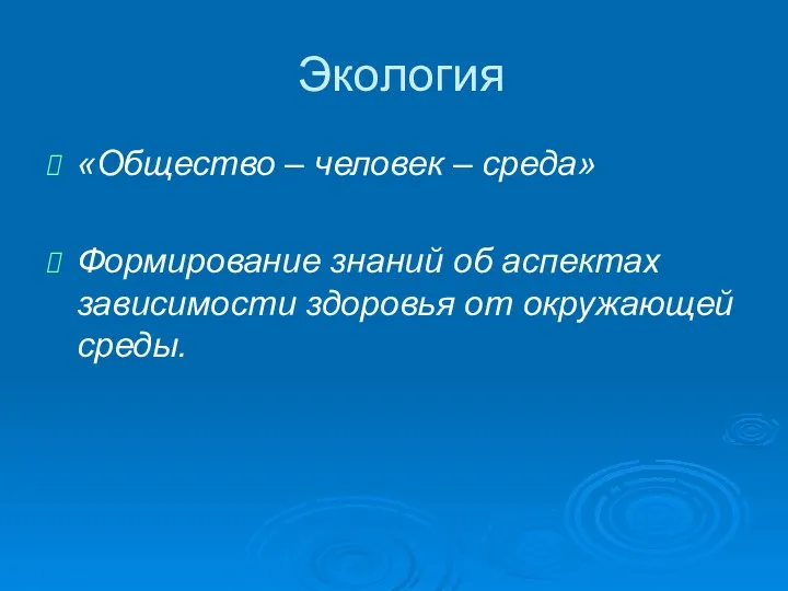 Экология «Общество – человек – среда» Формирование знаний об аспектах зависимости здоровья от окружающей среды.