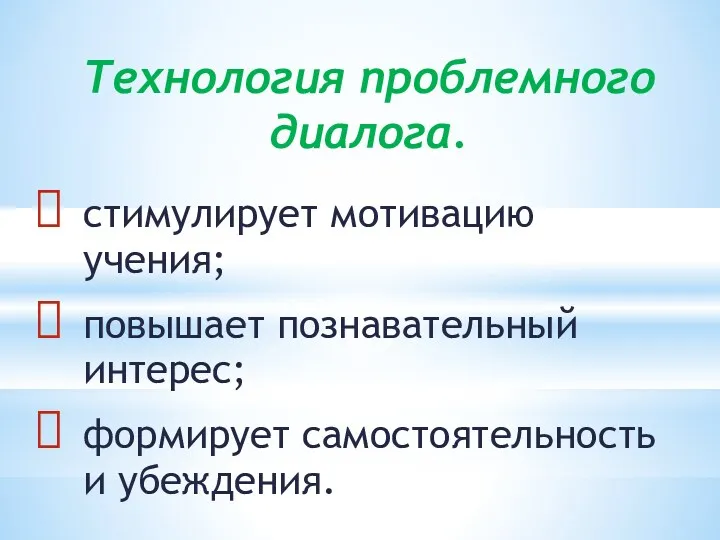 Технология проблемного диалога. стимулирует мотивацию учения; повышает познавательный интерес; формирует самостоятельность и убеждения.