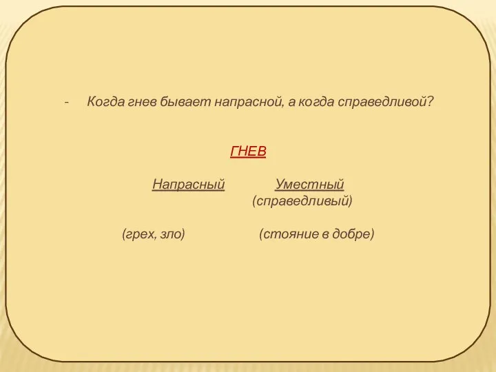 Когда гнев бывает напрасной, а когда справедливой? ГНЕВ Напрасный Уместный (справедливый) (грех, зло) (стояние в добре)