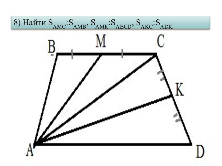 8) Найти SАМС:SАМВ, SАМК:SABCD, SАKC:SАDK.