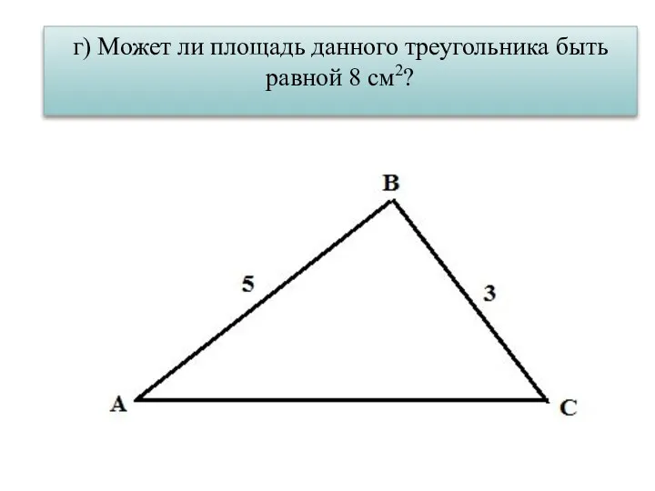 г) Может ли площадь данного треугольника быть равной 8 см2?
