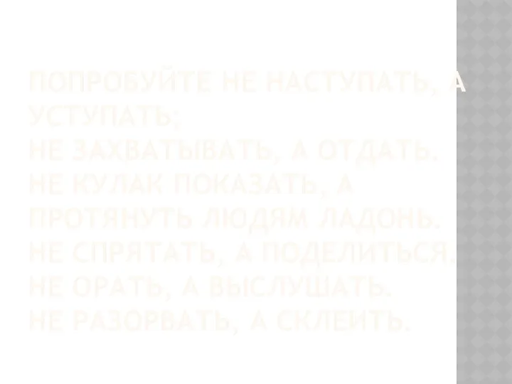 Попробуйте не наступать, а уступать; не захватывать, а отдать. Не