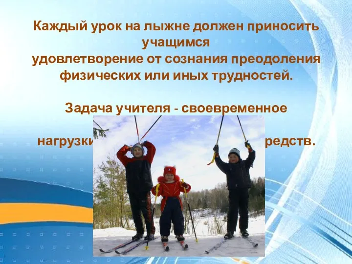 Каждый урок на лыжне должен приносить учащимся удовлетворение от сознания преодоления физических или