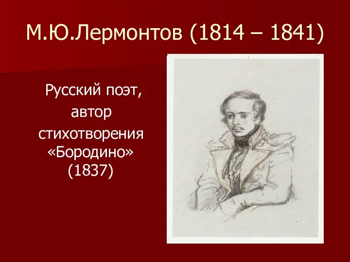 М.Ю.Лермонтов (1814 – 1841) Русский поэт, автор стихотворения «Бородино» (1837)