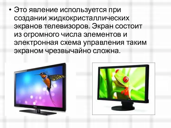 Это явление используется при создании жидкокристаллических экранов телевизоров. Экран состоит из огромного числа