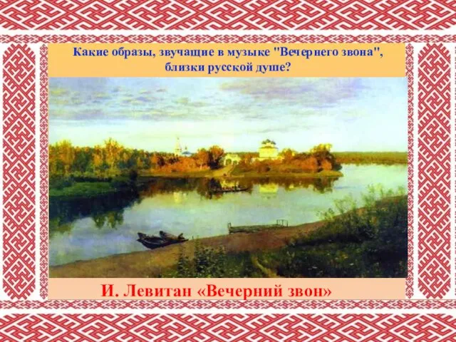 И. Левитан «Вечерний звон» Какие образы, звучащие в музыке "Вечернего звона", близки русской душе?