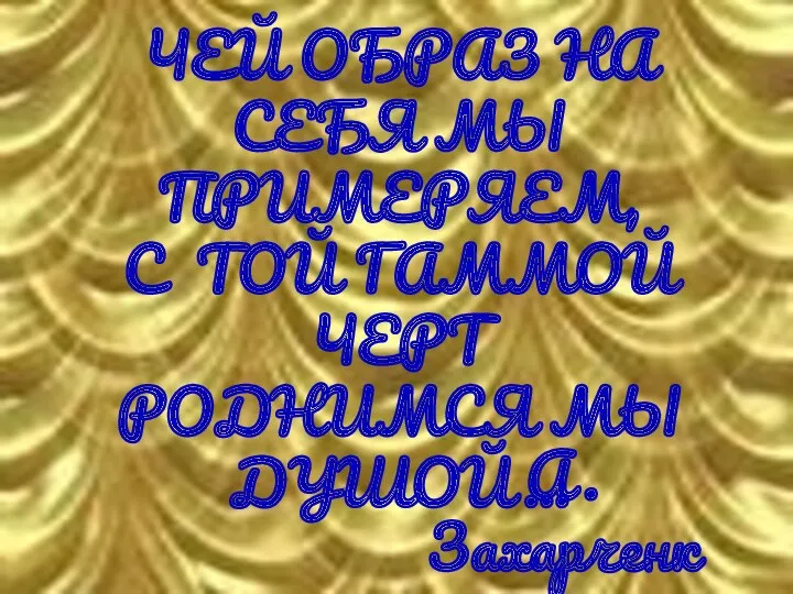 ЧЕЙ ОБРАЗ НА СЕБЯ МЫ ПРИМЕРЯЕМ, С ТОЙ ГАММОЙ ЧЕРТ РОДНИМСЯ МЫ ДУШОЙ… А. Захарченко