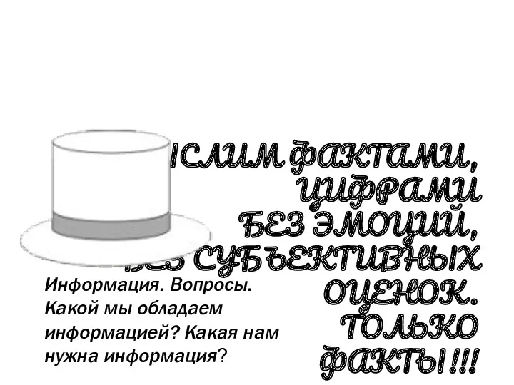 БЕЛАЯ ШЛЯПА МЫСЛИМ ФАКТАМИ, ЦИФРАМИ БЕЗ ЭМОЦИЙ, БЕЗ СУБЪЕКТИВНЫХ ОЦЕНОК.