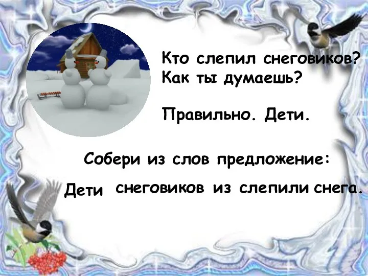 Кто слепил снеговиков? Как ты думаешь? Правильно. Дети. Собери из слов предложение:. Дети