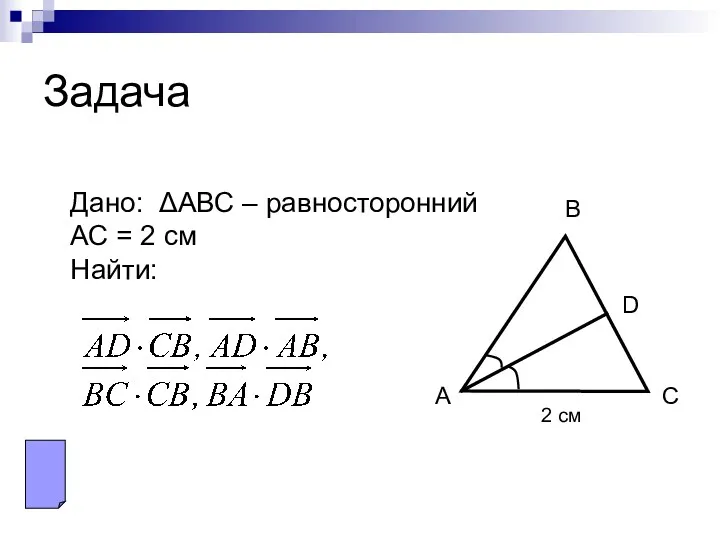 Задача А В С D 2 см Дано: ΔАВС – равносторонний АС = 2 см Найти: