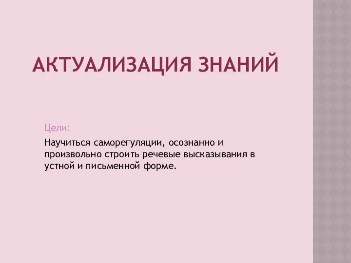 Актуализация знаний Цели: Научиться саморегуляции, осознанно и произвольно строить речевые высказывания в устной и письменной форме.