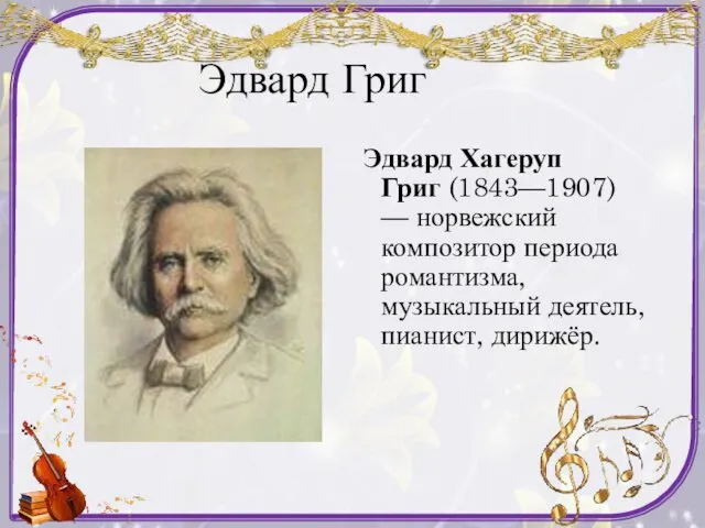 Эдвард Григ Эдвард Хагеруп Григ (1843—1907) — норвежский композитор периода романтизма, музыкальный деятель, пианист, дирижёр.