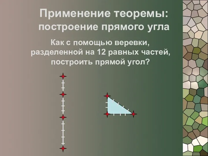Применение теоремы: построение прямого угла Как с помощью веревки, разделенной на 12 равных