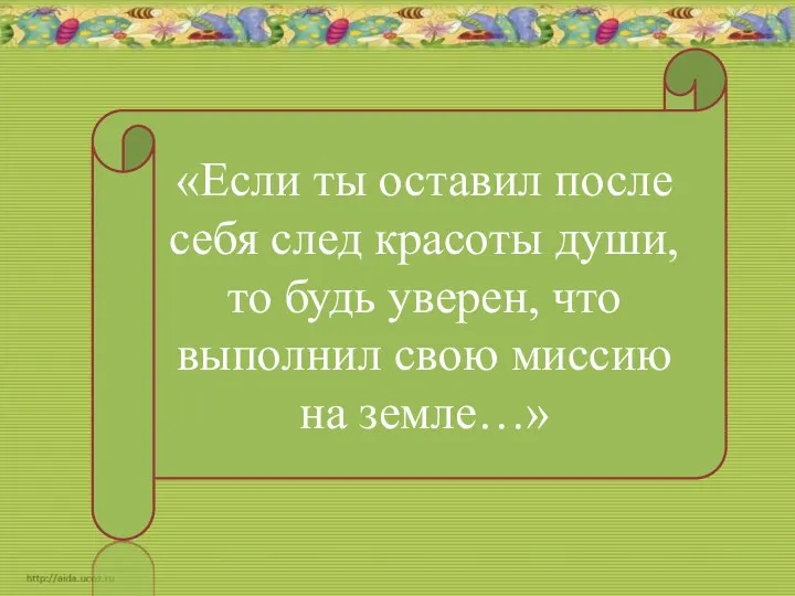 «Если ты оставил после себя след красоты души, то будь