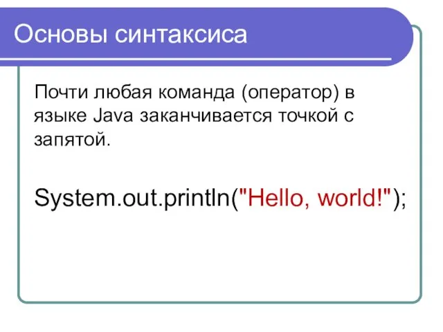 Основы синтаксиса Почти любая команда (оператор) в языке Java заканчивается точкой с запятой. System.out.println("Hello, world!");