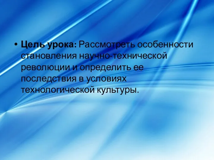 Цель урока: Рассмотреть особенности становления научно-технической революции и определить ее последствия в условиях технологической культуры.