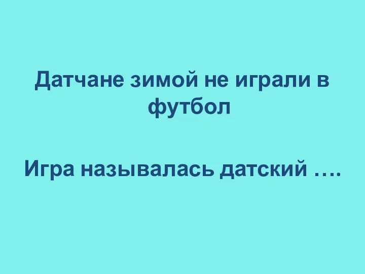 Датчане зимой не играли в футбол Игра называлась датский ….