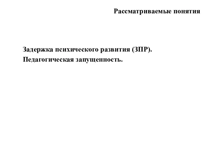 Рассматриваемые понятия Задержка психического развития (ЗПР). Педагогическая запущенность.