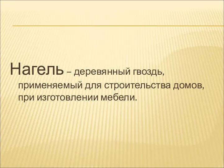 Нагель – деревянный гвоздь, применяемый для строительства домов, при изготовлении мебели.