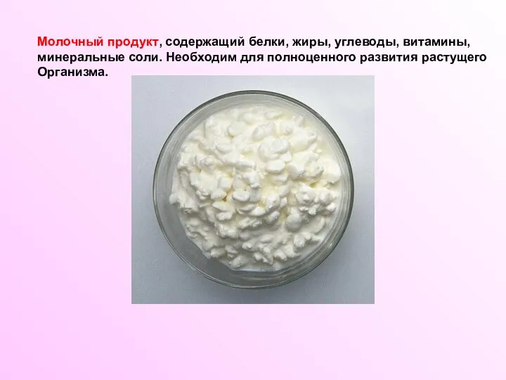 Молочный продукт, содержащий белки, жиры, углеводы, витамины, минеральные соли. Необходим для полноценного развития растущего Организма.