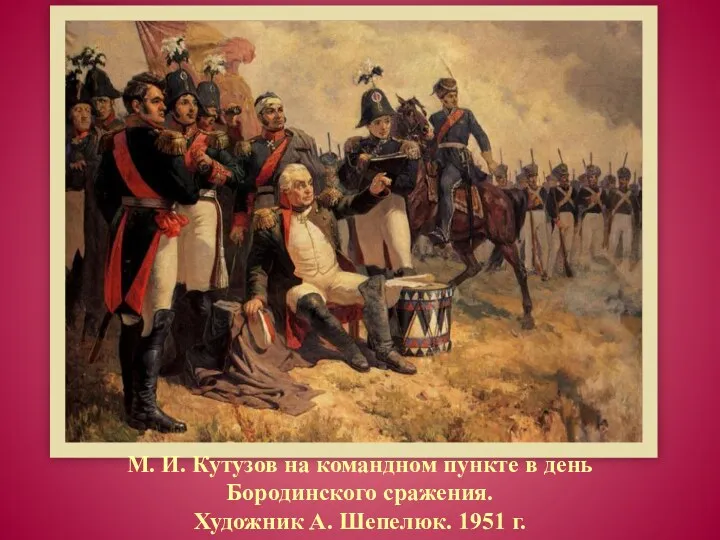 М. И. Кутузов на командном пункте в день Бородинского сражения. Художник А. Шепелюк. 1951 г.