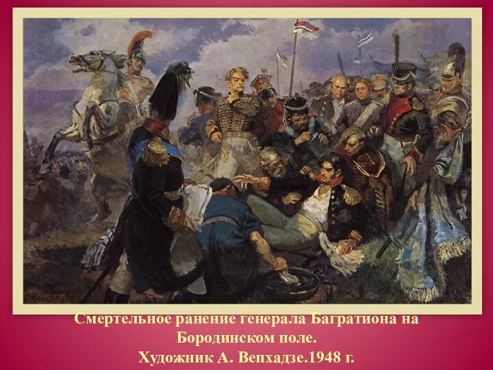 Смертельное ранение генерала Багратиона на Бородинском поле. Художник А. Вепхадзе.1948 г.