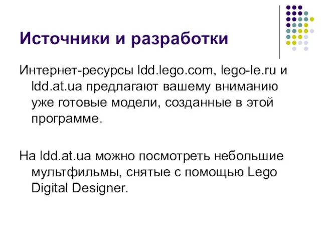 Источники и разработки Интернет-ресурсы ldd.lego.com, lego-le.ru и ldd.at.ua предлагают вашему вниманию уже готовые