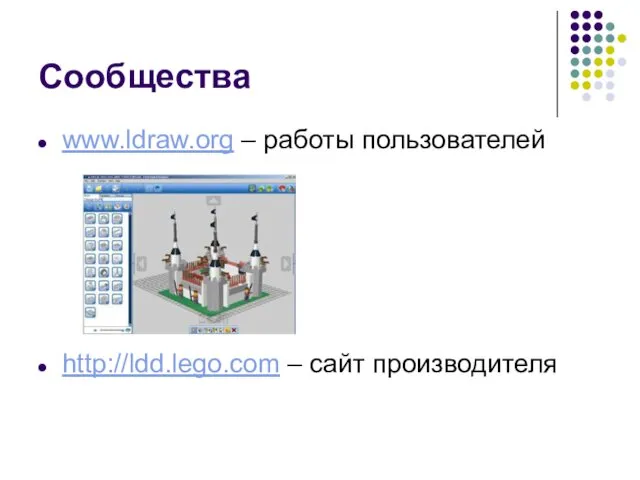 Сообщества www.ldraw.org – работы пользователей http://ldd.lego.com – сайт производителя