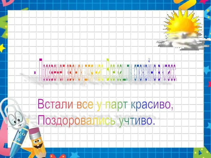 - Прозвенел звонок для нас, Все зашли спокойно в класс. Встали все у