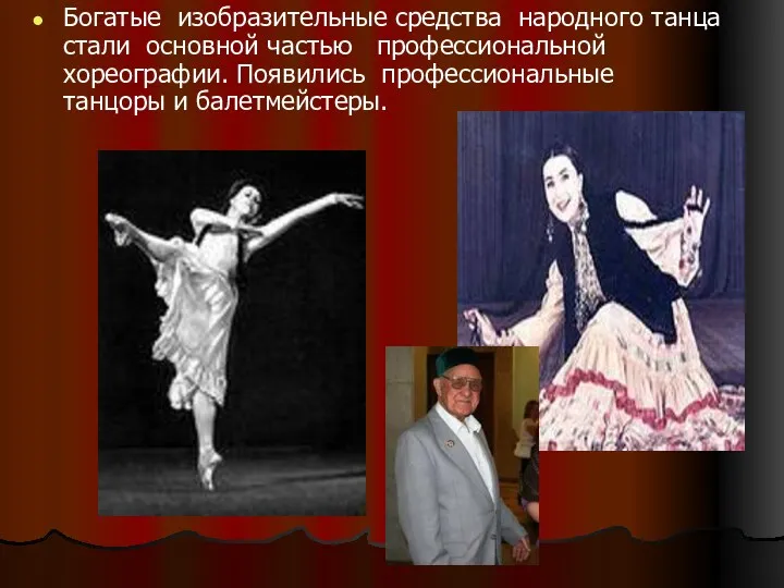 Богатые изобразительные средства народного танца стали основной частью профессиональной хореографии. Появились профессиональные танцоры и балетмейстеры.