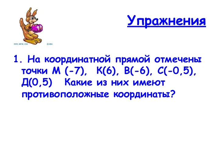 Упражнения 1. На координатной прямой отмечены точки М (-7), К(6), В(-6), С(-0,5), Д(0,5)